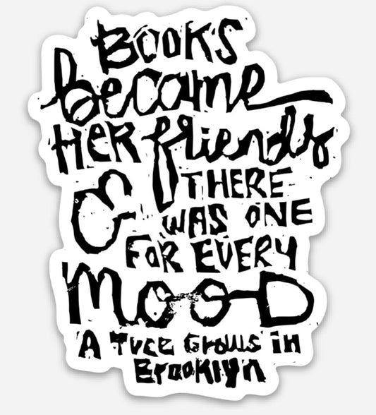 Books became her friends and there was one for every mood sticker. -A Tree Grows in Brooklyn